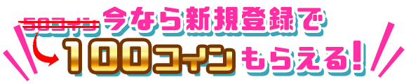 今なら新規登録で100コインプレゼント！